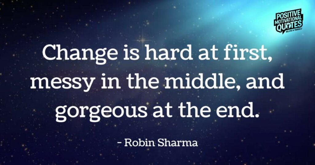 change is hard at first, messy in the middle, and gorgeous at the end